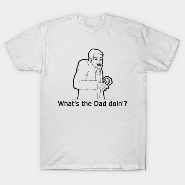 What's The Dad Doin'? T-Shirt by Fun Tyme Designs